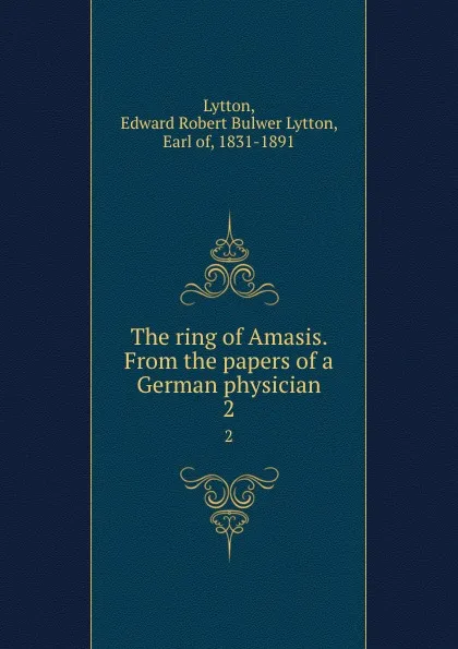 Обложка книги The ring of Amasis. From the papers of a German physician. 2, Edward Robert Bulwer-Lytton