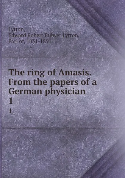 Обложка книги The ring of Amasis. From the papers of a German physician. 1, Edward Robert Bulwer-Lytton