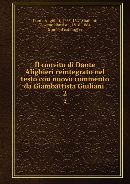 Обложка книги Il convito di Dante Alighieri reintegrato nel testo con nuovo commento da Giambattista Giuliani . 2, Dante Alighieri