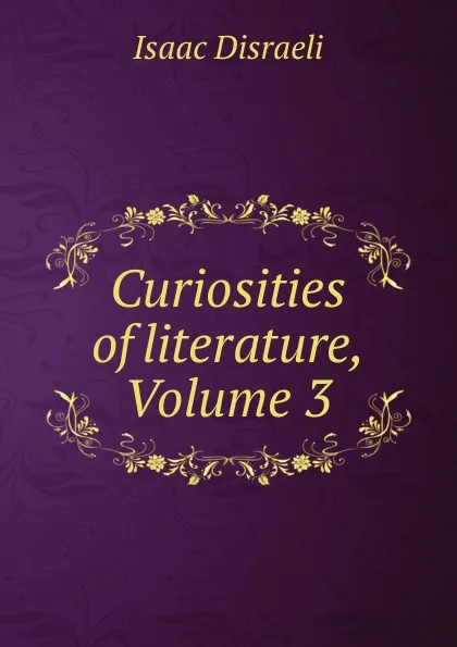 Обложка книги Curiosities of literature, Volume 3, Isaac Disraeli