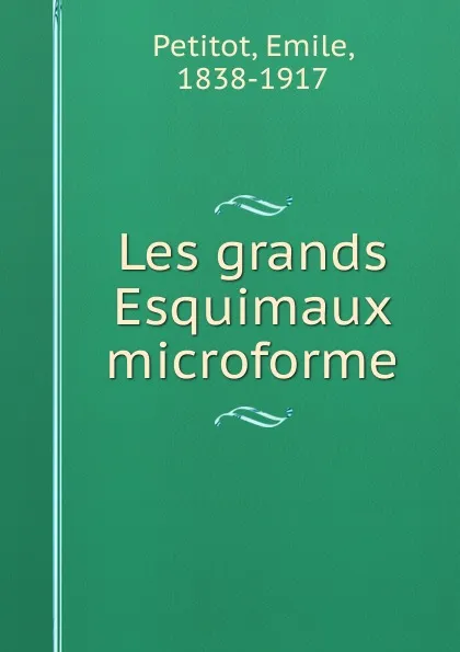 Обложка книги Les grands Esquimaux microforme, Emile Petitot