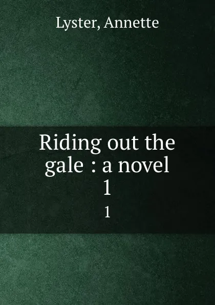 Обложка книги Riding out the gale : a novel. 1, Annette Lyster