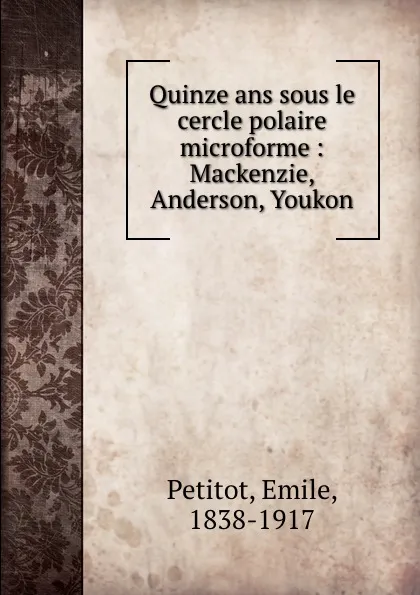 Обложка книги Quinze ans sous le cercle polaire microforme : Mackenzie, Anderson, Youkon, Emile Petitot