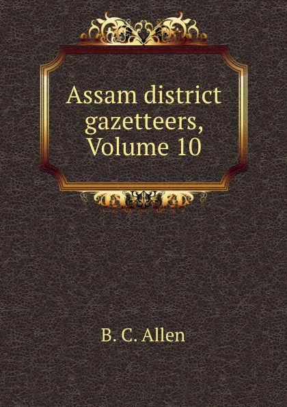 Обложка книги Assam district gazetteers, Volume 10, B.C. Allen