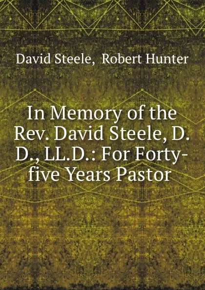 Обложка книги In Memory of the Rev. David Steele, D.D., LL.D.: For Forty-five Years Pastor ., David Steele
