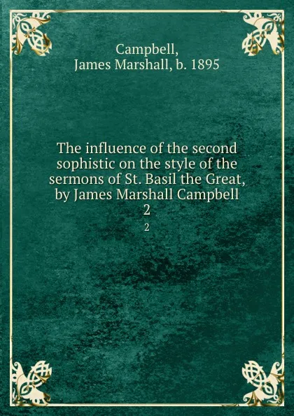 Обложка книги The influence of the second sophistic on the style of the sermons of St. Basil the Great, by James Marshall Campbell. 2, James Marshall Campbell