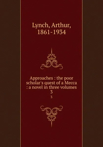 Обложка книги Approaches : the poor scholar.s quest of a Mecca : a novel in three volumes. 3, Arthur Lynch