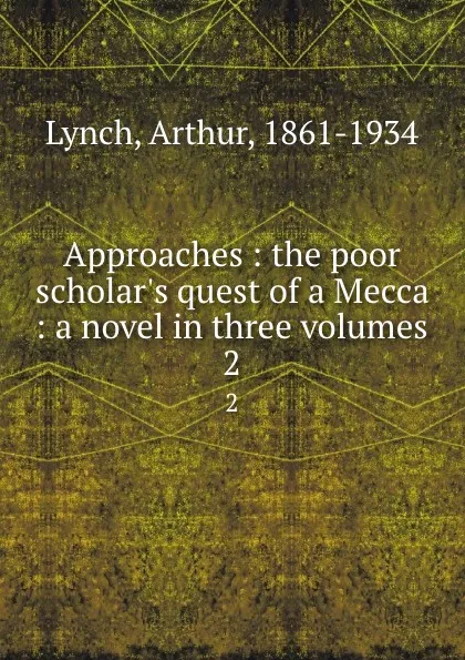 Обложка книги Approaches : the poor scholar.s quest of a Mecca : a novel in three volumes. 2, Arthur Lynch