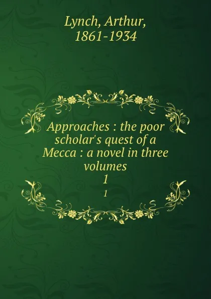 Обложка книги Approaches : the poor scholar.s quest of a Mecca : a novel in three volumes. 1, Arthur Lynch