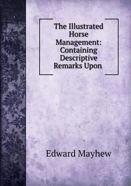 Обложка книги The Illustrated Horse Management: Containing Descriptive Remarks Upon ., Edward Mayhew