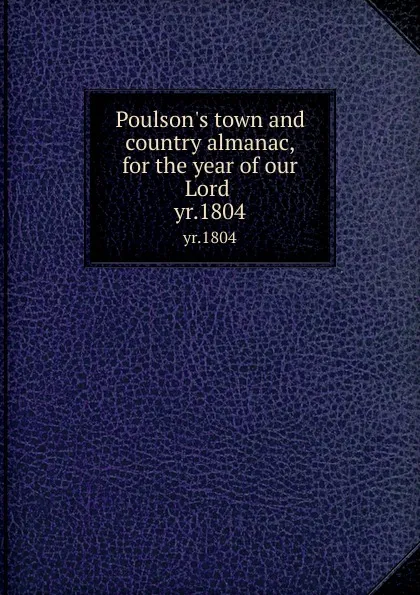 Обложка книги Poulson.s town and country almanac, for the year of our Lord . yr.1804, Zachariah Poulson