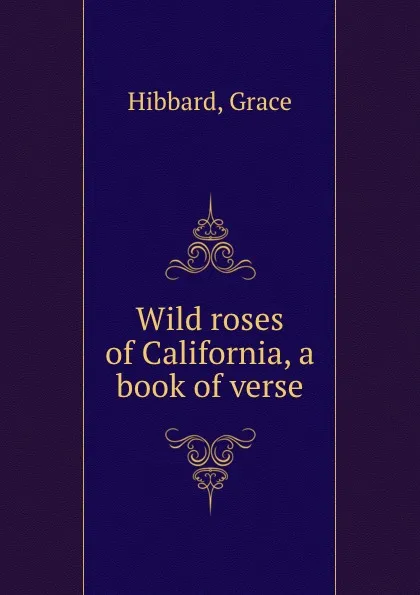 Обложка книги Wild roses of California, a book of verse, Grace Hibbard