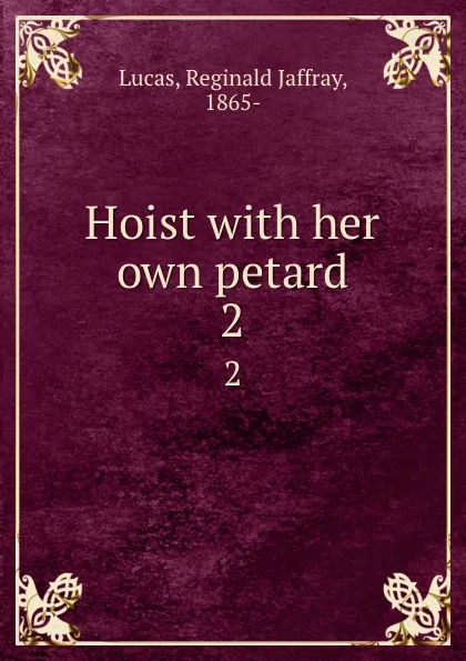 Обложка книги Hoist with her own petard. 2, Reginald Jaffray Lucas