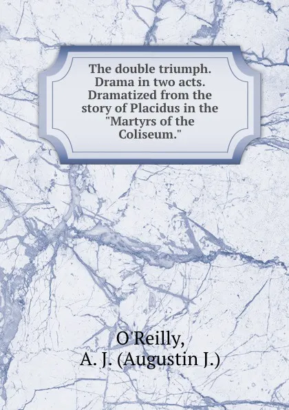 Обложка книги The double triumph. Drama in two acts. Dramatized from the story of Placidus in the 
