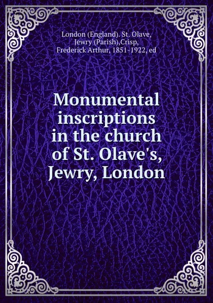 Обложка книги Monumental inscriptions in the church of St. Olave.s, Jewry, London, Frederick Arthur Crisp