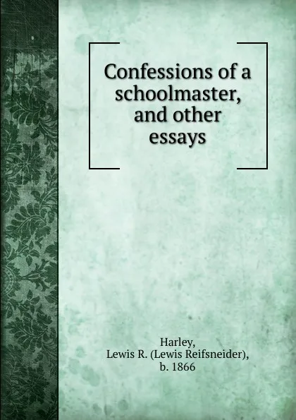 Обложка книги Confessions of a schoolmaster, and other essays, Lewis Reifsneider Harley