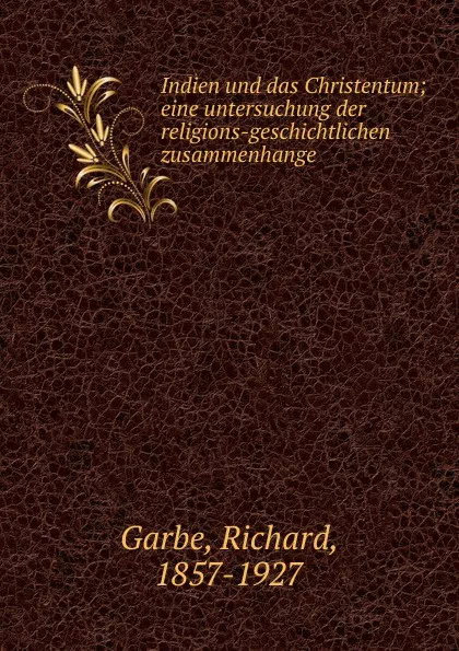 Обложка книги Indien und das Christentum; eine untersuchung der religions-geschichtlichen zusammenhange, Richard Garbe