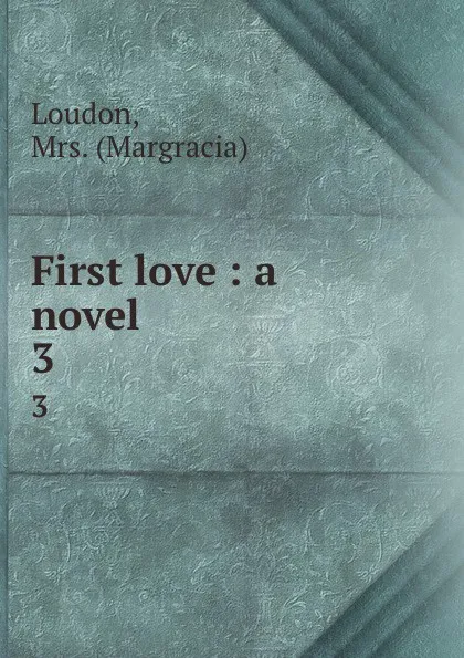 Обложка книги First love : a novel. 3, Margracia Loudon