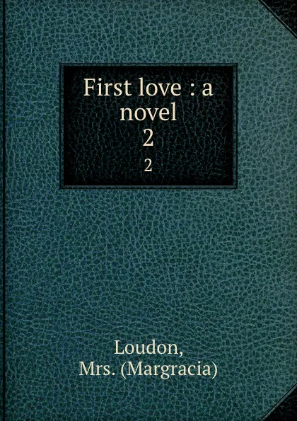 Обложка книги First love : a novel. 2, Margracia Loudon