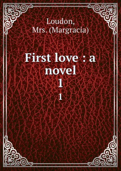 Обложка книги First love : a novel. 1, Margracia Loudon