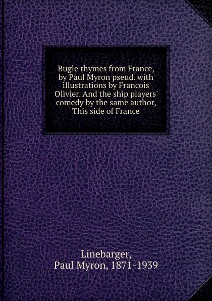 Обложка книги Bugle rhymes from France, by Paul Myron pseud. with illustrations by Francois Olivier. And the ship players. comedy by the same author, This side of France, Paul Myron Linebarger