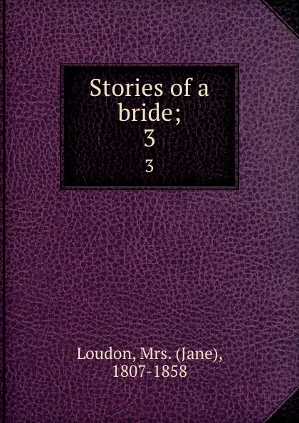 Обложка книги Stories of a bride;. 3, Jane Loudon