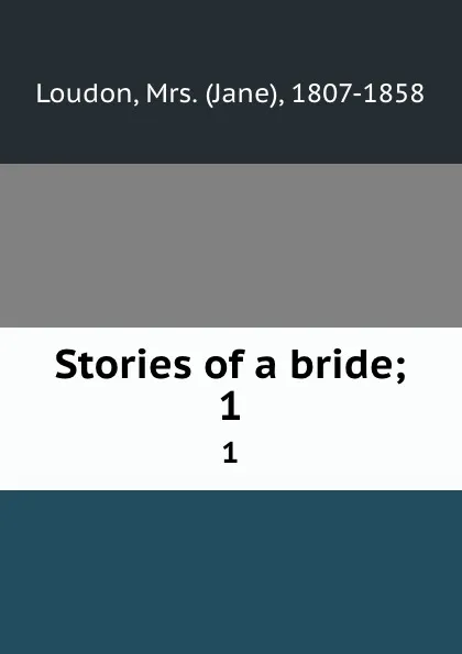 Обложка книги Stories of a bride;. 1, Jane Loudon