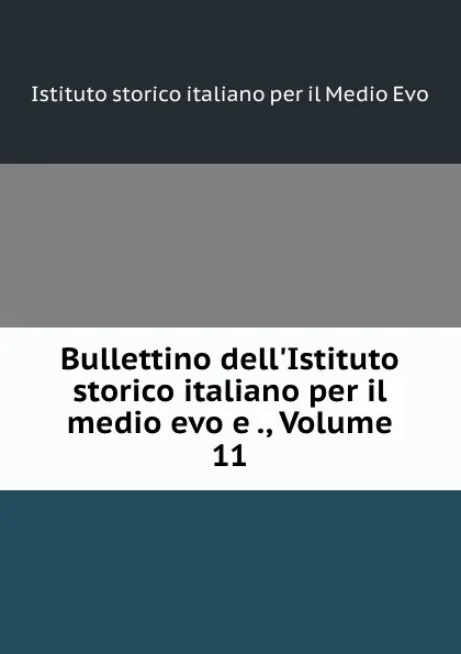 Обложка книги Bullettino dell.Istituto storico italiano per il medio evo e ., Volume 11, Istituto storico italiano per il Medio Evo