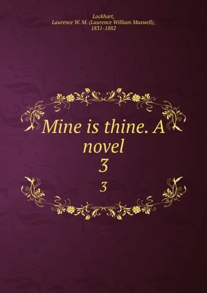 Обложка книги Mine is thine. A novel. 3, Laurence William Maxwell Lockhart