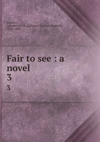 Обложка книги Fair to see : a novel. 3, Laurence William Maxwell Lockhart