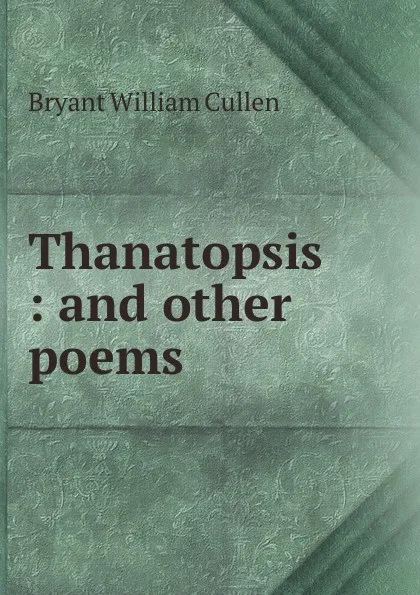 Обложка книги Thanatopsis : and other poems, Bryant William Cullen