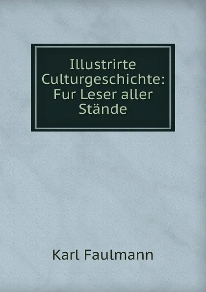 Обложка книги Illustrirte Culturgeschichte: Fur Leser aller Stande, Karl Faulmann