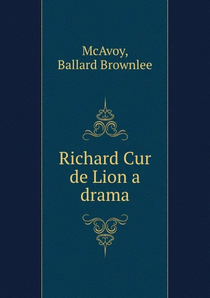 Обложка книги Richard Cur de Lion a drama, Ballard Brownlee McAvoy