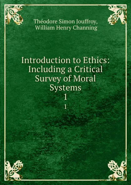 Обложка книги Introduction to Ethics: Including a Critical Survey of Moral Systems. 1, Théodore Simon Jouffroy