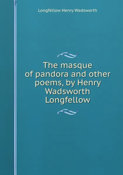 Обложка книги The masque of pandora and other poems, by Henry Wadsworth Longfellow, Henry Wadsworth Longfellow