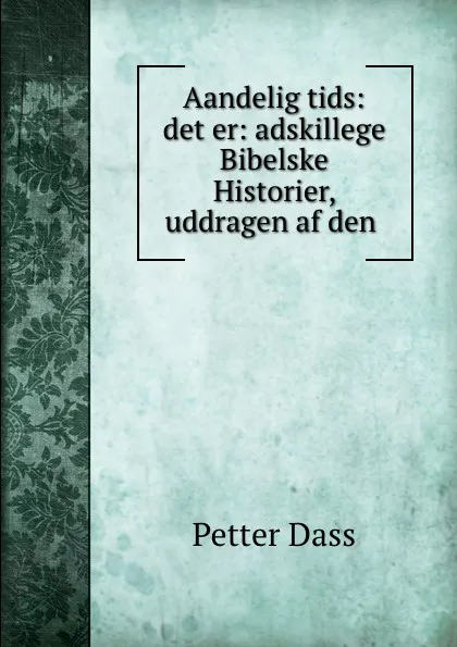 Обложка книги Aandelig tids: det er: adskillege Bibelske Historier, uddragen af den ., Petter Dass