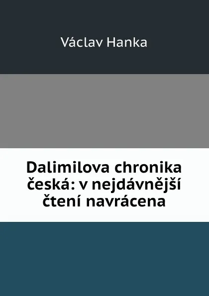 Обложка книги Dalimilova chronika ceska: v nejdavnejsi cteni navracena, Vaclav Hanka