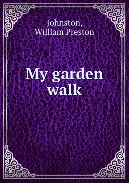 Обложка книги My garden walk, William Preston Johnston