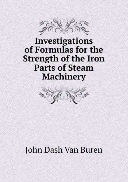 Обложка книги Investigations of Formulas for the Strength of the Iron Parts of Steam Machinery, John Dash van Buren