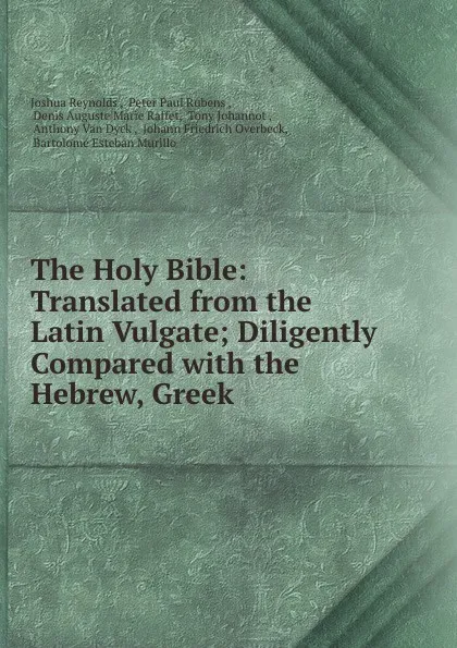 Обложка книги The Holy Bible: Translated from the Latin Vulgate; Diligently Compared with the Hebrew, Greek ., Joshua Reynolds