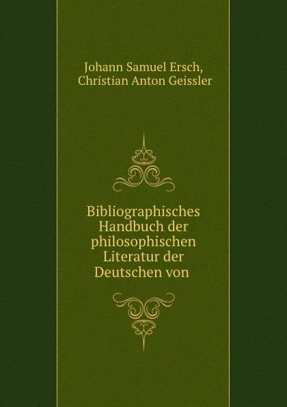 Обложка книги Bibliographisches Handbuch der philosophischen Literatur der Deutschen von ., Johann Samuel Ersch