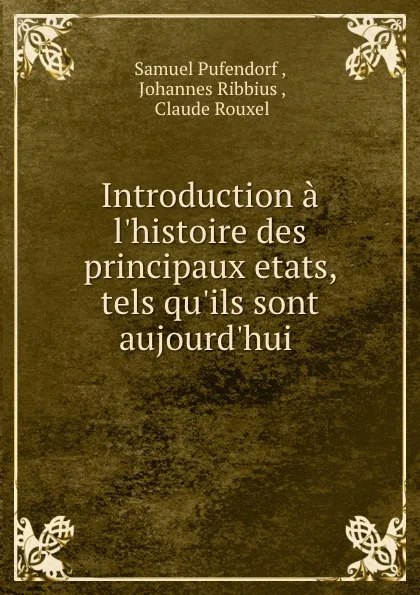 Обложка книги Introduction a l.histoire des principaux etats, tels qu.ils sont aujourd.hui ., Samuel Pufendorf