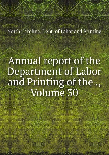 Обложка книги Annual report of the Department of Labor and Printing of the ., Volume 30, North Carolina. Dept. of Labor and Printing