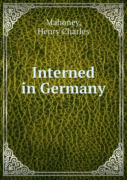 Обложка книги Interned in Germany, Henry Charles Mahoney