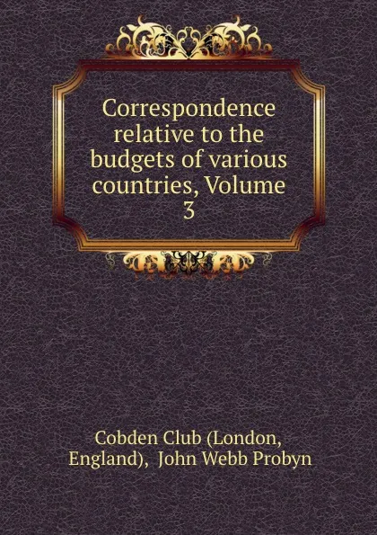 Обложка книги Correspondence relative to the budgets of various countries, Volume 3, John Webb Probyn