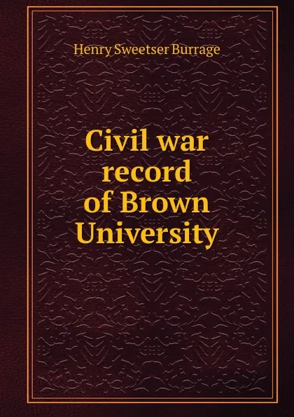 Обложка книги Civil war record of Brown University, Henry S. Burrage