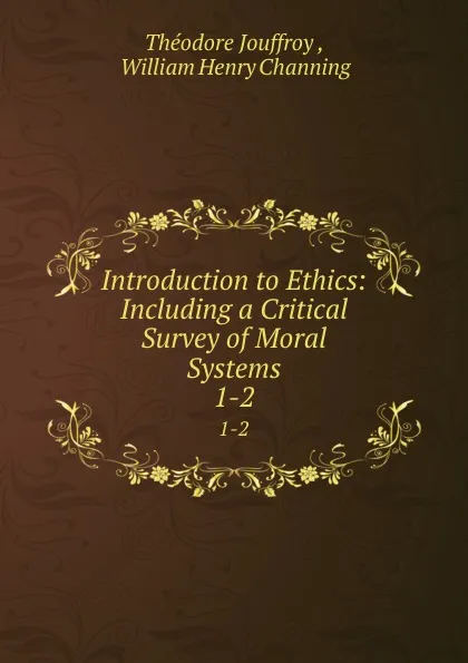 Обложка книги Introduction to Ethics: Including a Critical Survey of Moral Systems. 1-2, Théodore Jouffroy