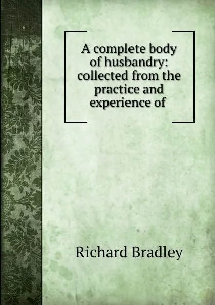 Обложка книги A complete body of husbandry: collected from the practice and experience of ., Richard Bradley