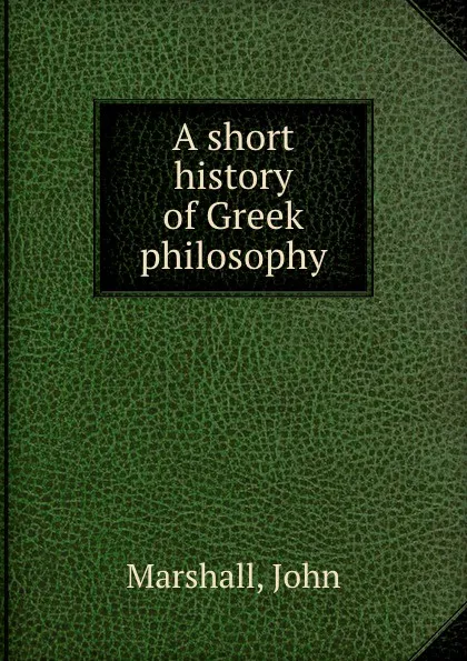 Обложка книги A short history of Greek philosophy, John Marshall