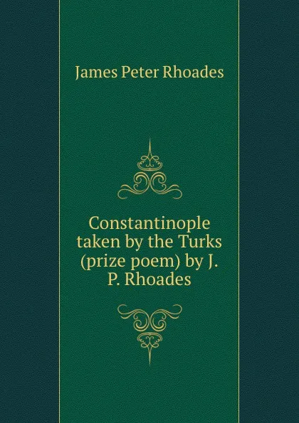 Обложка книги Constantinople taken by the Turks (prize poem) by J.P. Rhoades., James Peter Rhoades